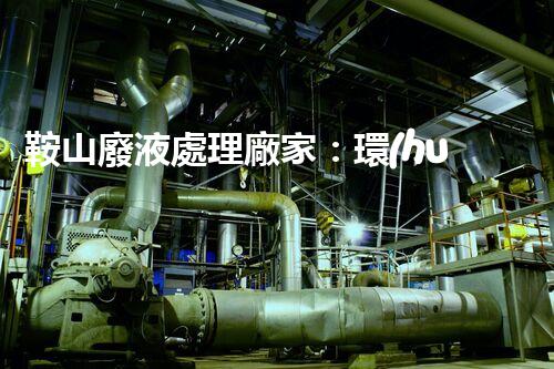 鞍山廢液處理廠家：環(huán)保處理，讓“廢”變寶